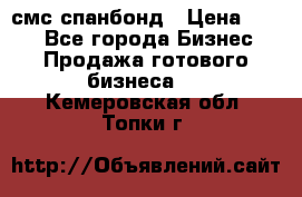 смс спанбонд › Цена ­ 100 - Все города Бизнес » Продажа готового бизнеса   . Кемеровская обл.,Топки г.